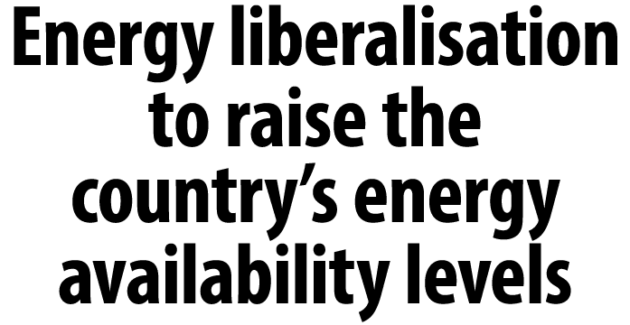 Energy liberalisation to raise the country’s energy availability levels