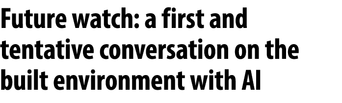 Future watch: a first and tentative conversation on the built environment with AI