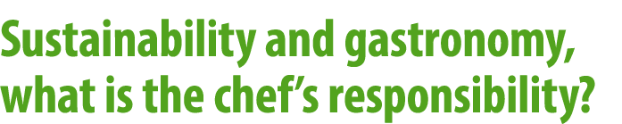 Sustainability and gastronomy, what is the chef’s responsibility?