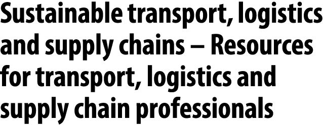 Sustainable transport, logistics and supply chains – Resources for transport, logistics and supply chain professionals