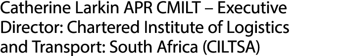 Catherine Larkin APR CMILT – Executive Director: Chartered Institute of Logistics and Transport: South Africa (CILTSA)