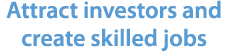 Attract investors and create skilled jobs