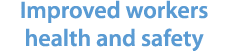 Improved workers health and safety