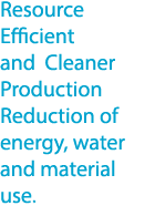 Resource Efficient and Cleaner Production Reduction of energy, water and material use.