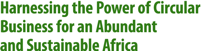 Harnessing the Power of Circular Business for an Abundant and Sustainable Africa