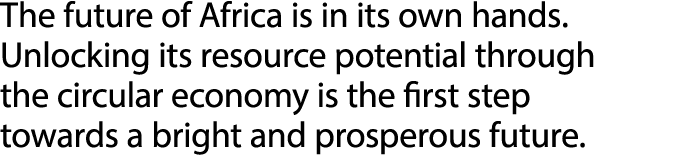 The future of Africa is in its own hands. Unlocking its resource potential through the circular economy is the first ...