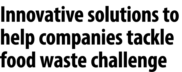 Innovative solutions to help companies tackle food waste challenge