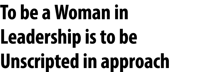 To be a Woman in Leadership is to be Unscripted in approach