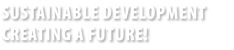 SUSTAINABLE DEVELOPMENT CREATING A FUTURE! 