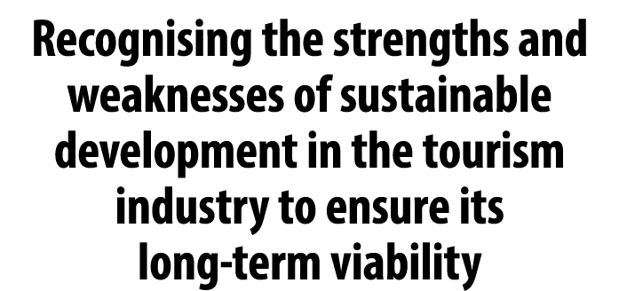 Recognising the strengths and weaknesses of sustainable development in the tourism industry to ensure its long term v...