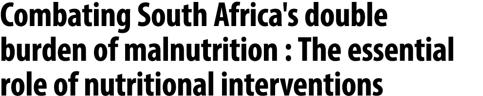 Combating South Africa's double burden of malnutrition : The essential role of nutritional interventions