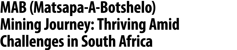 MAB (Matsapa A Botshelo) Mining Journey: Thriving Amid Challenges in South Africa