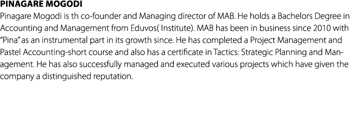 Pinagare Mogodi Pinagare Mogodi is th co founder and Managing director of MAB. He holds a Bachelors Degree in Account...