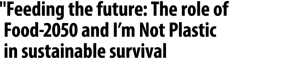 \“Feeding the future: The role of Food 2050 and I’m Not Plastic in sustainable survival
