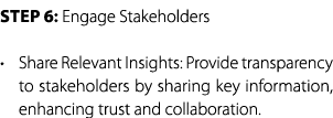 Step 6: Engage Stakeholders • Share Relevant Insights: Provide transparency to stakeholders by sharing key informatio...