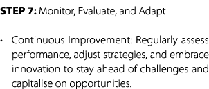 Step 7: Monitor, Evaluate, and Adapt • Continuous Improvement: Regularly assess performance, adjust strategies, and e...