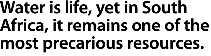 Water is life, yet in South Africa, it remains one of the most precarious resources. 