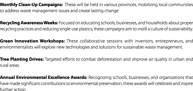 Monthly Clean Up Campaigns: These will be held in various provinces, mobilizing local communities to address waste ma...