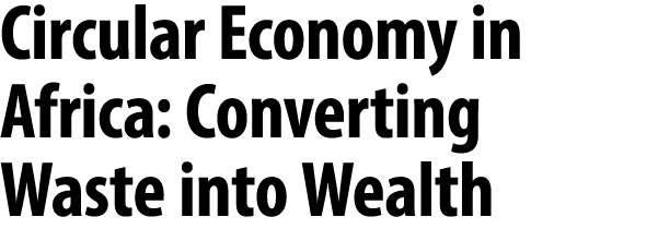 Circular Economy in Africa: Converting Waste into Wealth