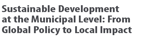 Sustainable Development at the Municipal Level: From Global Policy to Local Impact