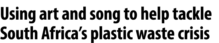 Using art and song to help tackle South Africa’s plastic waste crisis