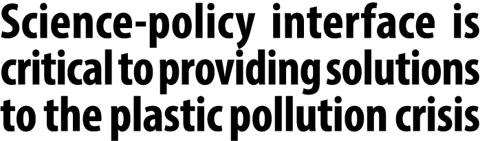 Science policy interface is critical to providing solutions to the plastic pollution crisis
