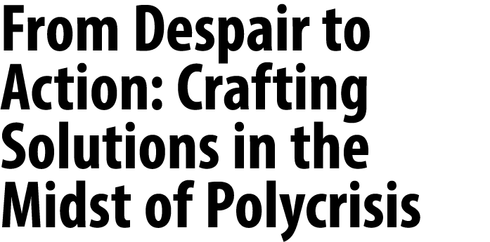 From Despair to Action: Crafting Solutions in the Midst of Polycrisis