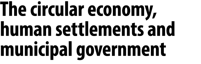 The circular economy, human settlements and municipal government