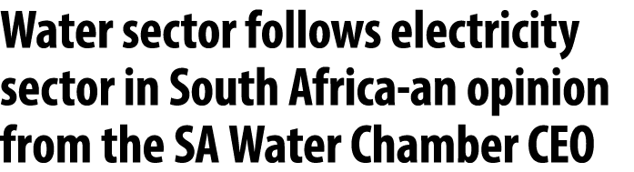 Water sector follows electricity sector in South Africa an opinion from the SA Water Chamber CEO