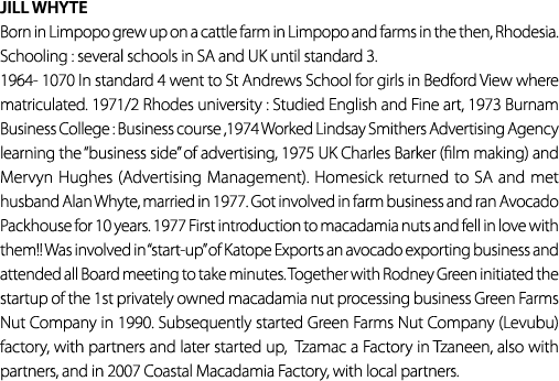 JILL WHYTE Born in Limpopo grew up on a cattle farm in Limpopo and farms in the then, Rhodesia. Schooling : several s...