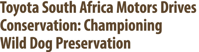 Toyota South Africa Motors Drives Conservation: Championing Wild Dog Preservation