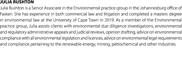 Julia Rushton Julia Rushton is a Senior Associate in the Environmental practice group in the Johannesburg office of F...