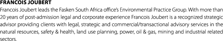 Francois Joubert Francois Joubert leads the Fasken South Africa office’s Environmental Practice Group. With more than...