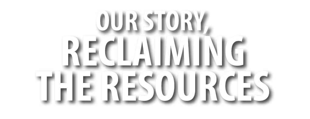 OUR STORY, RECLAIMING THE RESOURCES