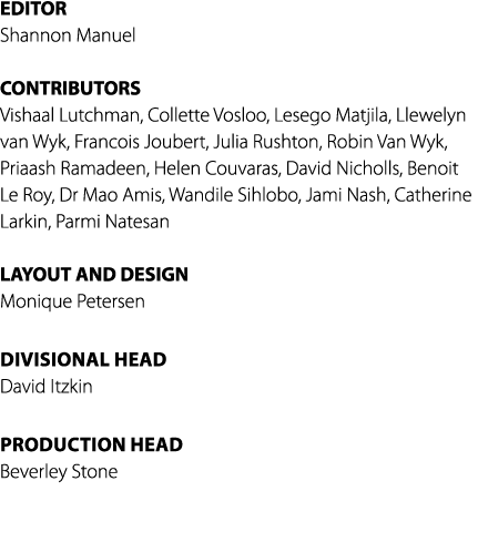 EDITOR Shannon Manuel CONTRIBUTORS Vishaal Lutchman, Collette Vosloo, Lesego Matjila, Llewelyn van Wyk, Francois Joub...